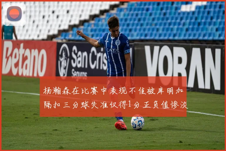 杨瀚森在比赛中表现不佳被库明加隔扣三分球失准仅得1分正负值惨淡11