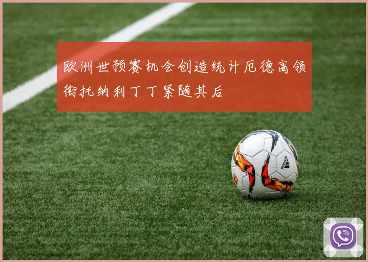 欧洲世预赛机会创造统计厄德高领衔托纳利丁丁紧随其后