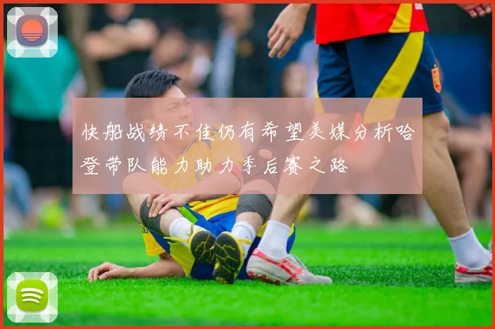 快船战绩不佳仍有希望美媒分析哈登带队能力助力季后赛之路