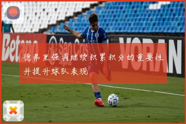 德弗里强调继续积累积分的重要性并提升球队表现