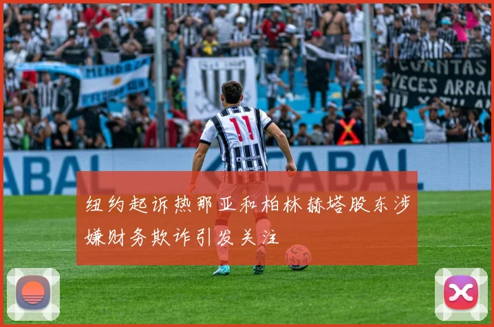 纽约起诉热那亚和柏林赫塔股东涉嫌财务欺诈引发关注