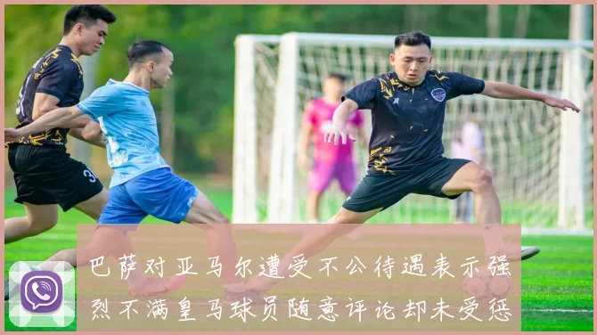 巴萨对亚马尔遭受不公待遇表示强烈不满皇马球员随意评论却未受惩罚