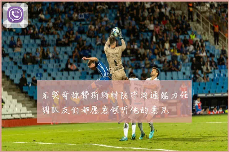 东契奇称赞斯玛特防守沟通能力强调队友们都愿意倾听他的意见